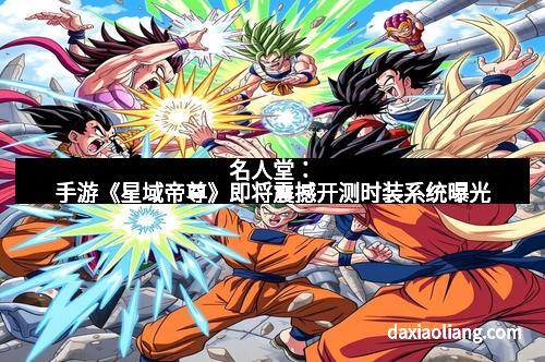 名人堂：手游《星域帝尊》即将震撼开测时装系统曝光